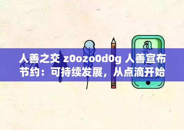 人善之交 z0ozo0d0g 人善宣布节约：可持续发展，从点滴开始