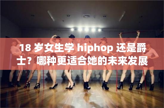 18 岁女生学 hiphop 还是爵士？哪种更适合她的未来发展？