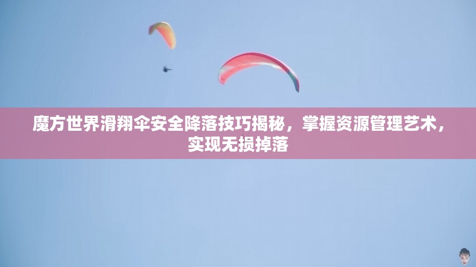 魔方世界滑翔伞安全降落技巧揭秘，掌握资源管理艺术，实现无损掉落