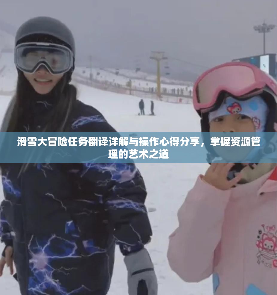 滑雪大冒险任务翻译详解与操作心得分享，掌握资源管理的艺术之道