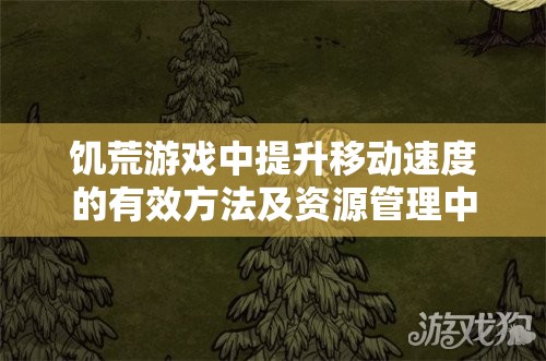 饥荒游戏中提升移动速度的有效方法及资源管理中的核心策略解析