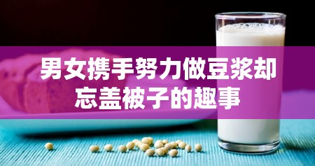 男女携手努力做豆浆却忘盖被子的趣事