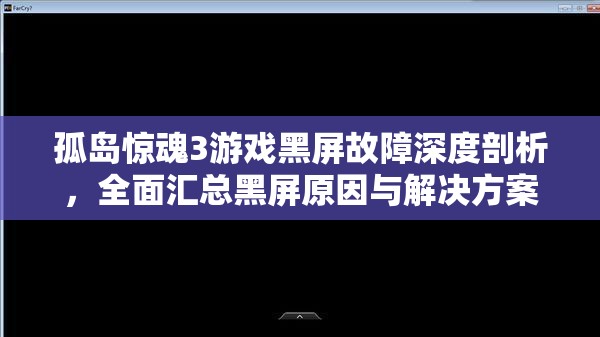 孤岛惊魂3游戏黑屏故障深度剖析，全面汇总黑屏原因与解决方案