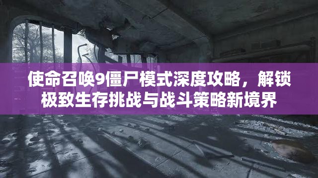 使命召唤9僵尸模式深度攻略，解锁极致生存挑战与战斗策略新境界