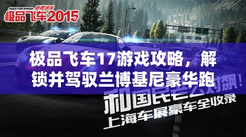 极品飞车17游戏攻略，解锁并驾驭兰博基尼豪华跑车的全方位指南