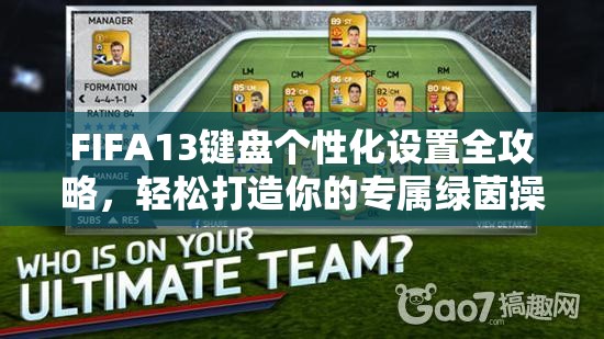 FIFA13键盘个性化设置全攻略，轻松打造你的专属绿茵操控战场