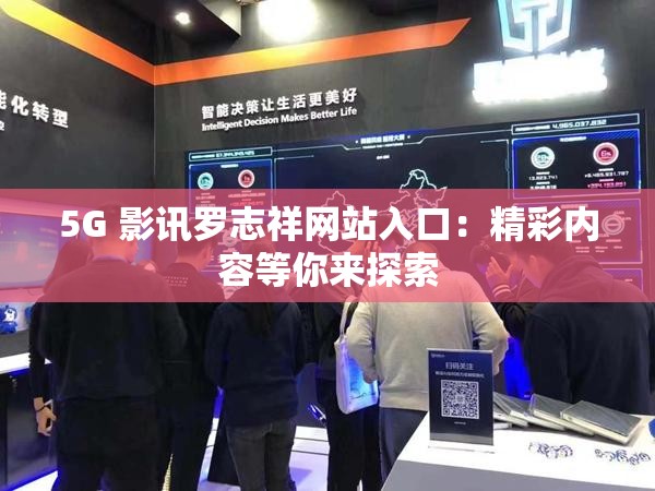 5G 影讯罗志祥网站入口：精彩内容等你来探索