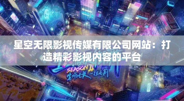 星空无限影视传媒有限公司网站：打造精彩影视内容的平台