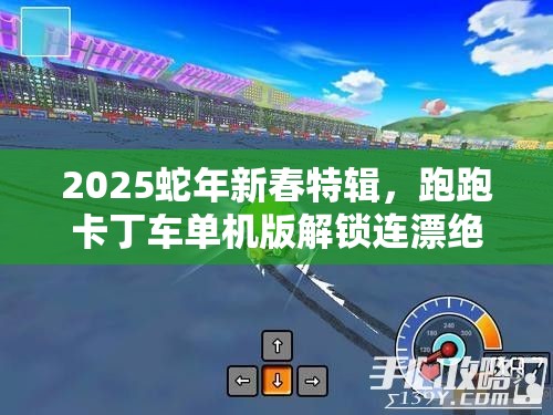 2025蛇年新春特辑，跑跑卡丁车单机版解锁连漂绝技，驰骋赛道挑战无极限