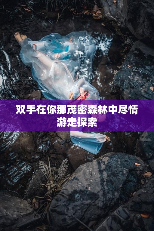 双手在你那茂密森林中尽情游走探索