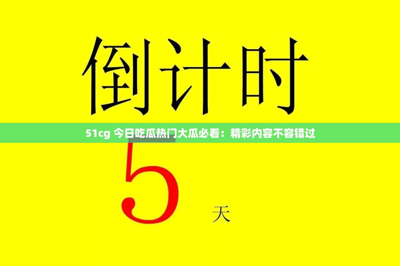 51cg 今日吃瓜热门大瓜必看：精彩内容不容错过