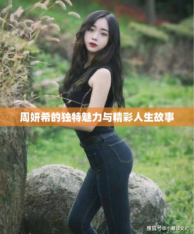 周妍希的独特魅力与精彩人生故事