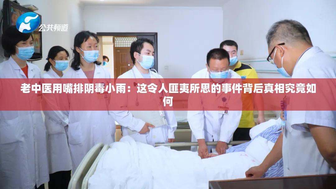 老中医用嘴排阴毒小雨：这令人匪夷所思的事件背后真相究竟如何