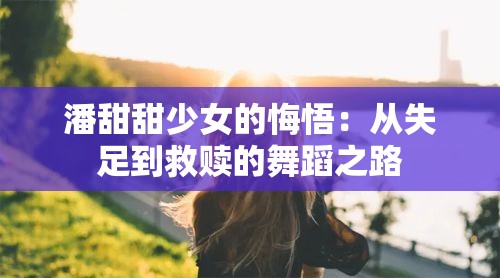 潘甜甜少女的悔悟：从失足到救赎的舞蹈之路