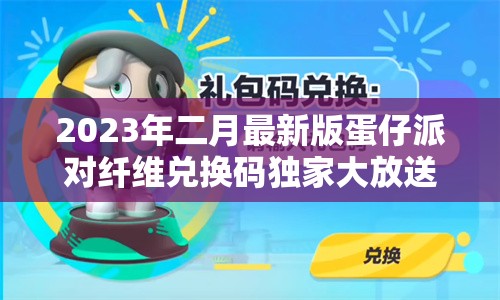 2023年二月最新版蛋仔派对纤维兑换码独家大放送活动