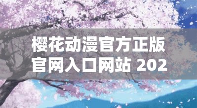 樱花动漫官方正版官网入口网站 2021：带你走进精彩动漫世界