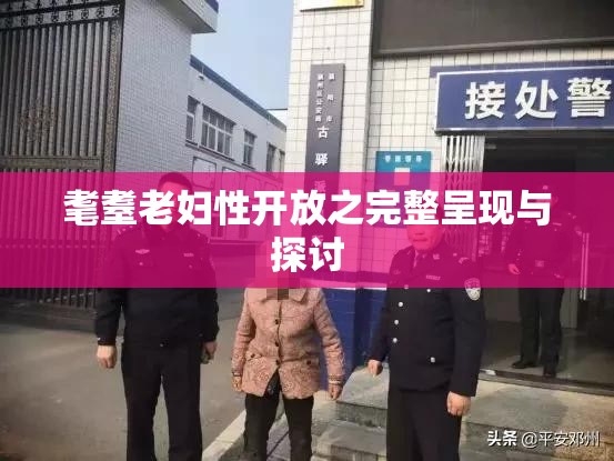 耄耋老妇性开放之完整呈现与探讨