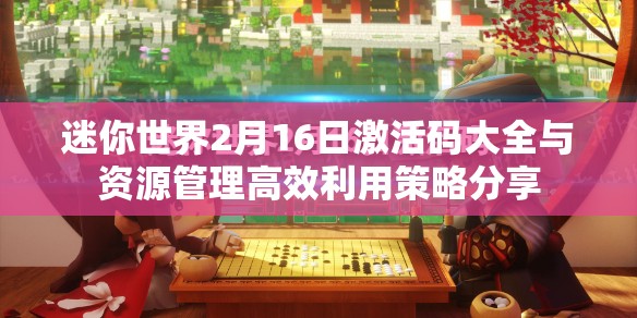 迷你世界2月16日激活码大全与资源管理高效利用策略分享