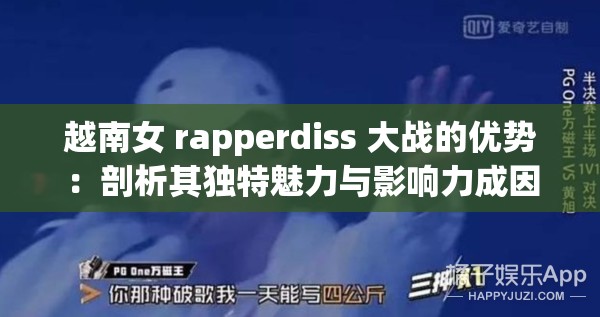 越南女 rapperdiss 大战的优势：剖析其独特魅力与影响力成因