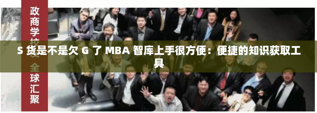 S 货是不是欠 G 了 MBA 智库上手很方便：便捷的知识获取工具