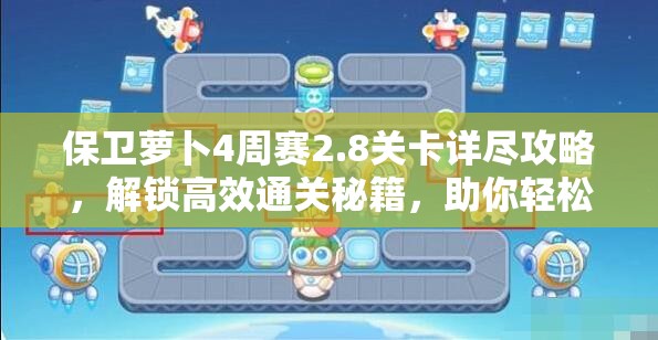 保卫萝卜4周赛2.8关卡详尽攻略，解锁高效通关秘籍，助你轻松过关