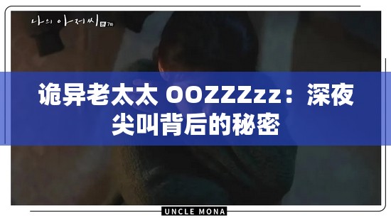 诡异老太太 OOZZZzz：深夜尖叫背后的秘密