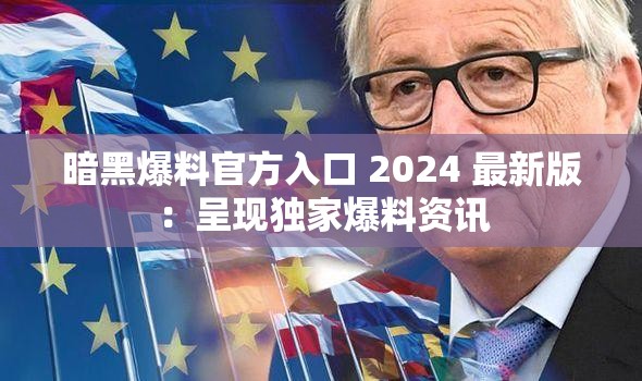 暗黑爆料官方入口 2024 最新版：呈现独家爆料资讯