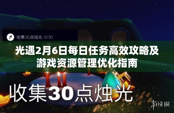 光遇2月6日每日任务高效攻略及游戏资源管理优化指南