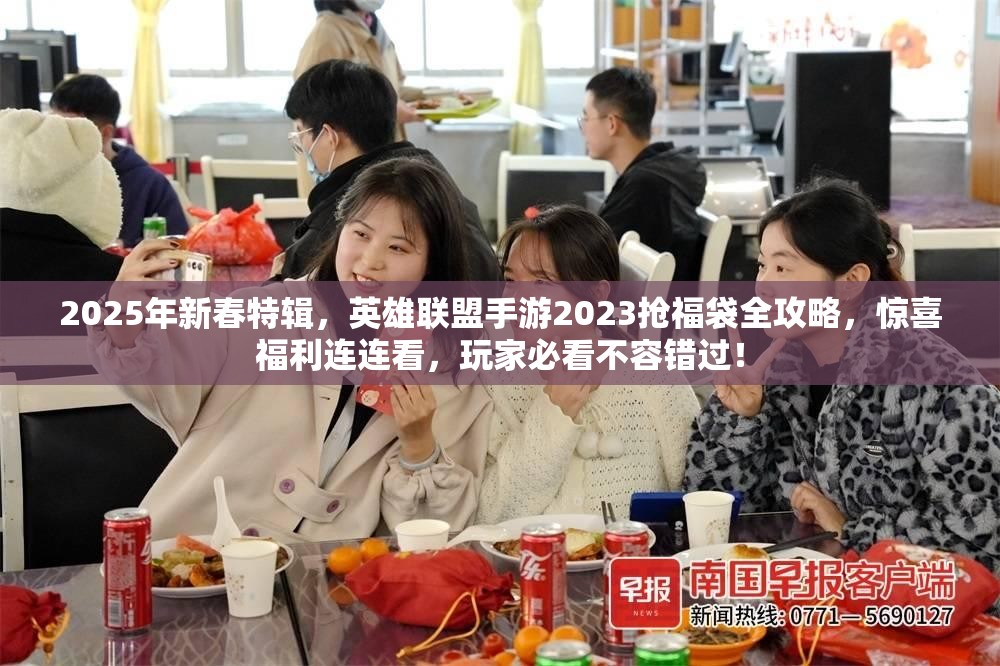 2025年新春特辑，英雄联盟手游2023抢福袋全攻略，惊喜福利连连看，玩家必看不容错过！