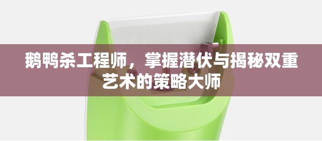 鹅鸭杀工程师，掌握潜伏与揭秘双重艺术的策略大师