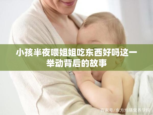 小孩半夜喂姐姐吃东西好吗这一举动背后的故事