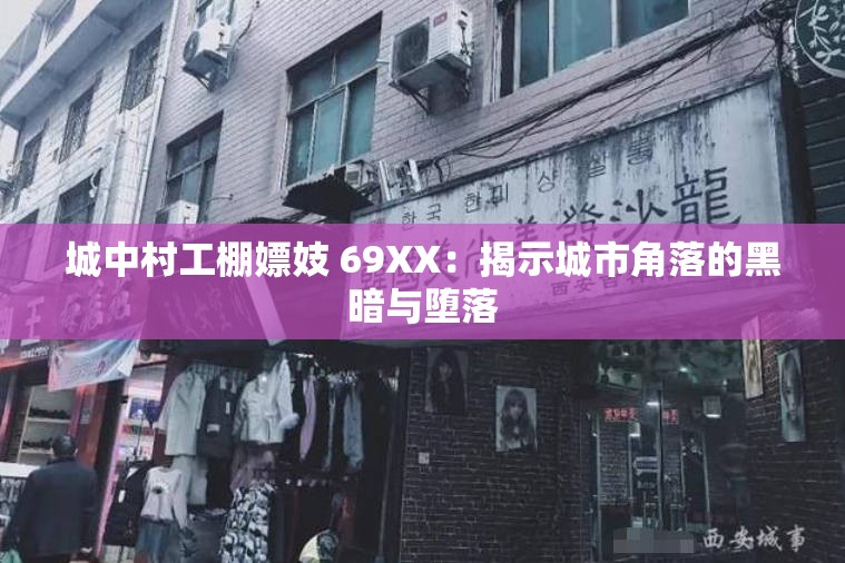 城中村工棚嫖妓 69XX：揭示城市角落的黑暗与堕落