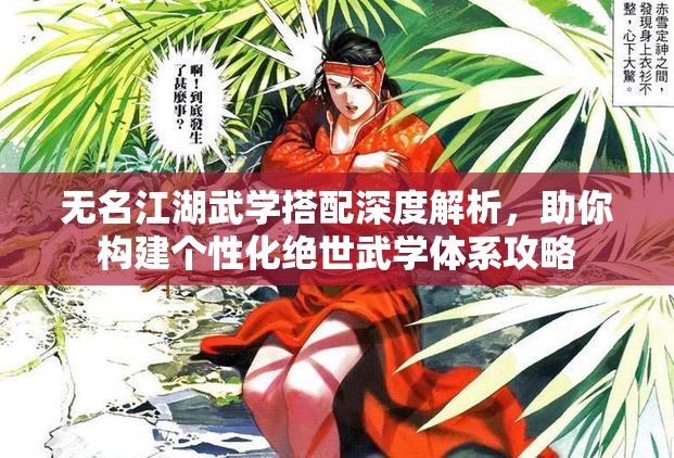 无名江湖武学搭配深度解析，助你构建个性化绝世武学体系攻略