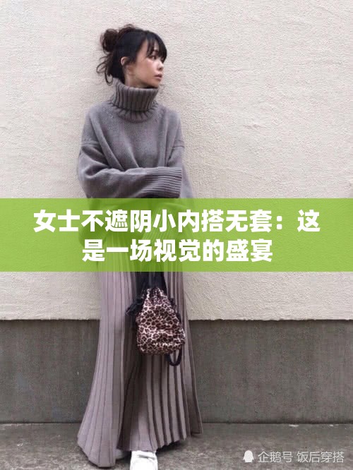 女士不遮阴小内搭无套：这是一场视觉的盛宴