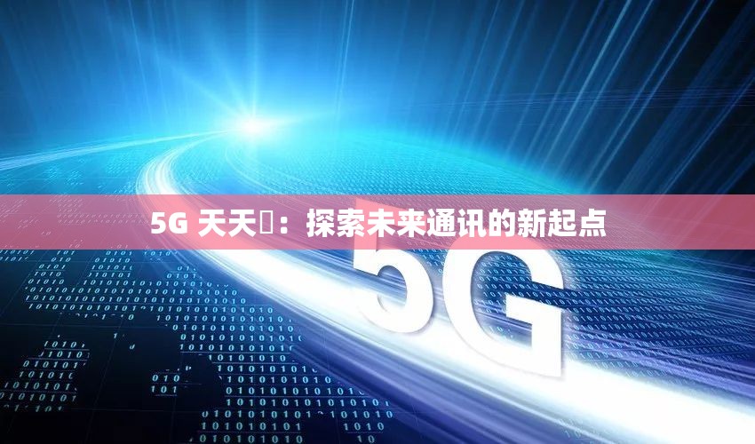 5G 天天奭：探索未来通讯的新起点