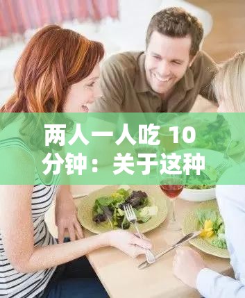 两人一人吃 10 分钟：关于这种独特进食方式的探讨