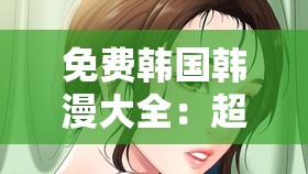 免费韩国韩漫大全：超多精彩漫画等你来发现