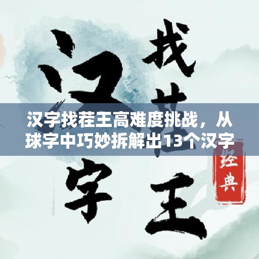 汉字找茬王高难度挑战，从球字中巧妙拆解出13个汉字，你准备好迎接了吗？