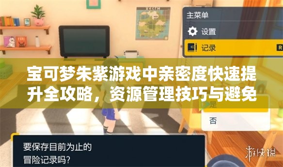 宝可梦朱紫游戏中亲密度快速提升全攻略，资源管理技巧与避免浪费策略