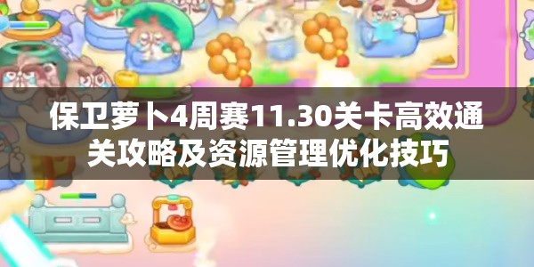 保卫萝卜4周赛11.30关卡高效通关攻略及资源管理优化技巧