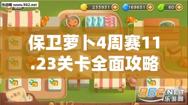 保卫萝卜4周赛11.23关卡全面攻略，资源管理技巧与高效通关策略详解