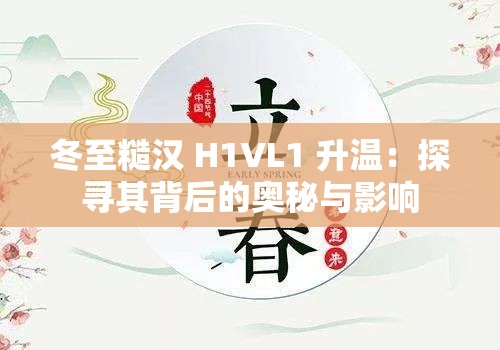 冬至糙汉 H1VL1 升温：探寻其背后的奥秘与影响