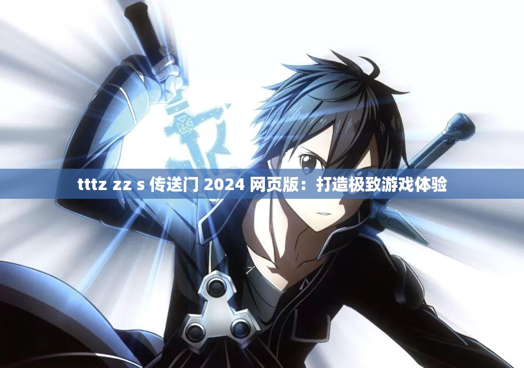 tttz zz s 传送门 2024 网页版：打造极致游戏体验