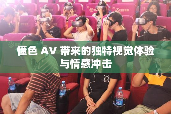 懂色 AV 带来的独特视觉体验与情感冲击