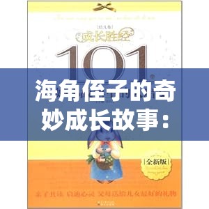 海角侄子的奇妙成长故事：从懵懂到成熟的蜕变历程