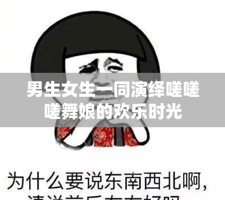 男生女生一同演绎嗟嗟嗟舞娘的欢乐时光