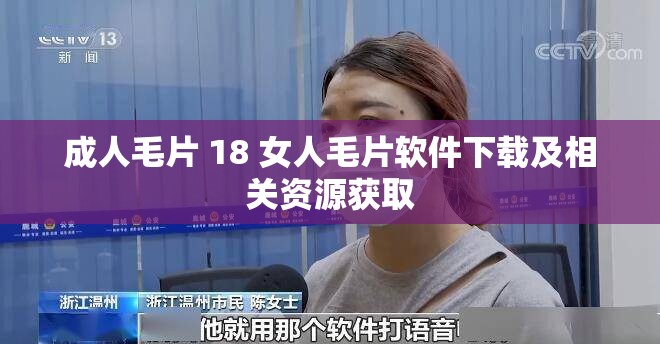 成人毛片 18 女人毛片软件下载及相关资源获取