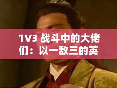 1V3 战斗中的大佬们：以一敌三的英勇传奇之旅