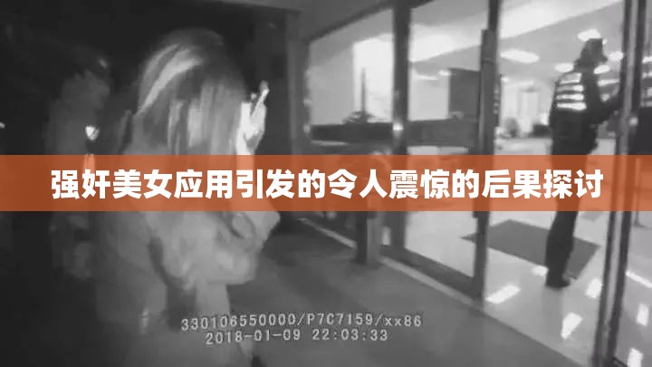 强奸美女应用引发的令人震惊的后果探讨