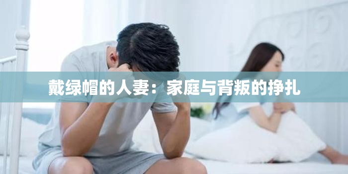 戴绿帽的人妻：家庭与背叛的挣扎